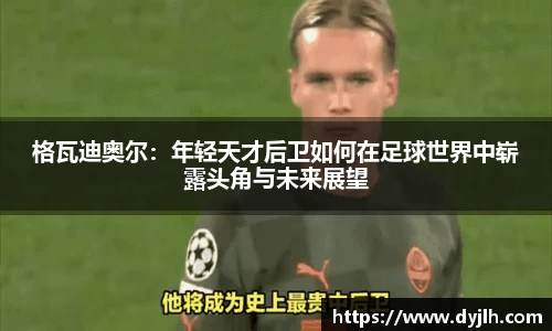 格瓦迪奥尔：年轻天才后卫如何在足球世界中崭露头角与未来展望