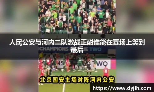 人民公安与河内二队激战正酣谁能在赛场上笑到最后