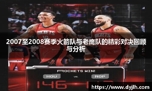2007至2008赛季火箭队与老鹰队的精彩对决回顾与分析