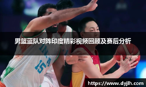 男篮蓝队对阵印度精彩视频回顾及赛后分析