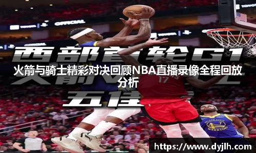 火箭与骑士精彩对决回顾NBA直播录像全程回放分析