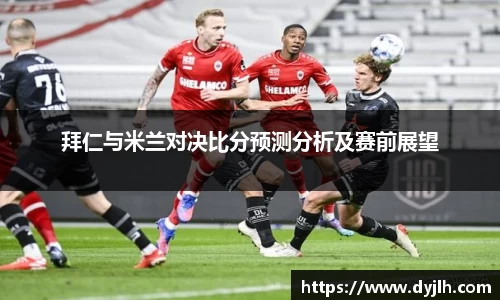 拜仁与米兰对决比分预测分析及赛前展望