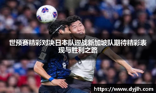 世预赛精彩对决日本队迎战新加坡队期待精彩表现与胜利之路