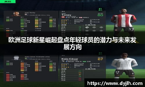 欧洲足球新星崛起盘点年轻球员的潜力与未来发展方向