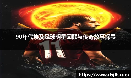 90年代埃及足球明星回顾与传奇故事探寻