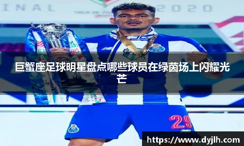 巨蟹座足球明星盘点哪些球员在绿茵场上闪耀光芒