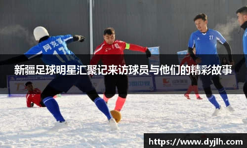 新疆足球明星汇聚记来访球员与他们的精彩故事