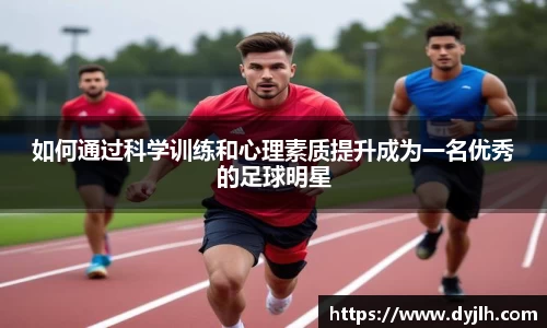 如何通过科学训练和心理素质提升成为一名优秀的足球明星